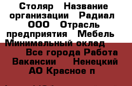 Столяр › Название организации ­ Радиал, ООО › Отрасль предприятия ­ Мебель › Минимальный оклад ­ 30 000 - Все города Работа » Вакансии   . Ненецкий АО,Красное п.